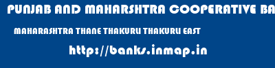 PUNJAB AND MAHARSHTRA COOPERATIVE BANK  MAHARASHTRA THANE THAKURLI THAKURLI EAST  banks information 